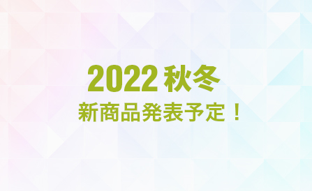 2022年秋冬 新商品発表予定！